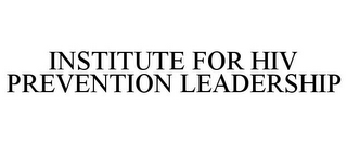 INSTITUTE FOR HIV PREVENTION LEADERSHIP 