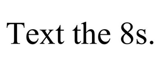 TEXT THE 8S. 