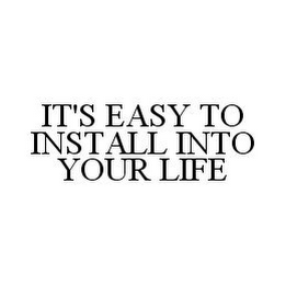 IT'S EASY TO INSTALL INTO YOUR LIFE 