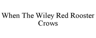 WHEN THE WILEY RED ROOSTER CROWS 