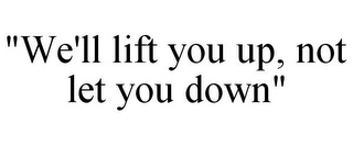 "WE'LL LIFT YOU UP, NOT LET YOU DOWN" 