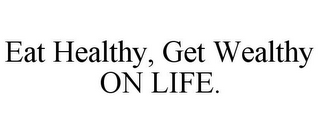 EAT HEALTHY, GET WEALTHY ON LIFE. 