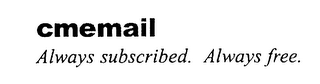 CMEMAIL ALWAYS SUBSCRIBED. ALWAYS FREE. 