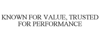 KNOWN FOR VALUE, TRUSTED FOR PERFORMANCE 