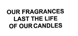 OUR FRAGRANCES LAST THE LIFE OF OUR CANDLES 