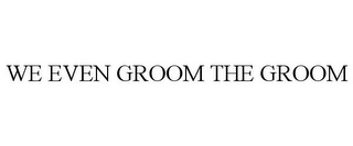 WE EVEN GROOM THE GROOM 
