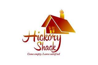 HICKORY SHACK COME EMPTY. LEAVE SATISFIED 