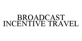 BROADCAST INCENTIVE TRAVEL 