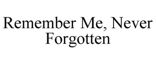 REMEMBER ME, NEVER FORGOTTEN 