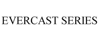 EVERCAST SERIES 