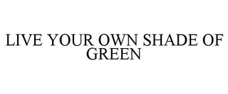 LIVE YOUR OWN SHADE OF GREEN 