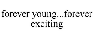FOREVER YOUNG...FOREVER EXCITING 