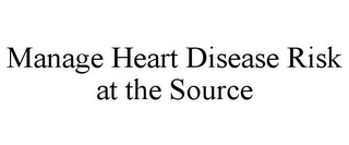 MANAGE HEART DISEASE RISK AT THE SOURCE 