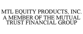 MTL EQUITY PRODUCTS, INC. A MEMBER OF THE MUTUAL TRUST FINANCIAL GROUP 