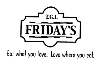 T.G.I. FRIDAY'S EAT WHAT YOU LOVE. LOVE WHERE YOU EAT. 