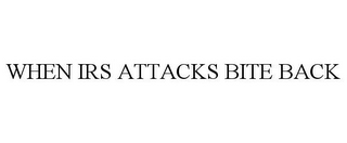 WHEN IRS ATTACKS BITE BACK 