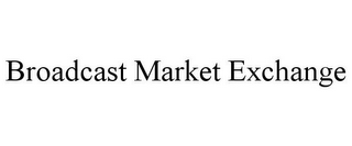 BROADCAST MARKET EXCHANGE 