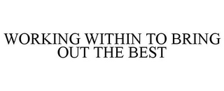 WORKING WITHIN TO BRING OUT THE BEST 