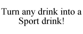 TURN ANY DRINK INTO A SPORT DRINK! 