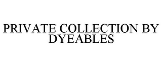 PRIVATE COLLECTION BY DYEABLES 