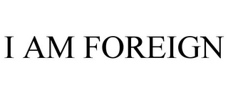 I AM FOREIGN 