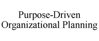 PURPOSE-DRIVEN ORGANIZATIONAL PLANNING 