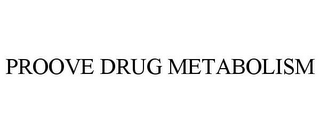 PROOVE DRUG METABOLISM 
