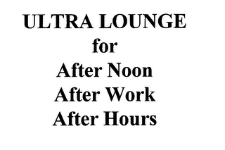 ULTRA LOUNGE FOR AFTER NOON AFTER WORK AFTER HOURS 