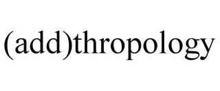 (ADD)THROPOLOGY 