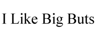 I LIKE BIG BUTS 