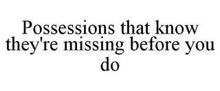 POSSESSIONS THAT KNOW THEY'RE MISSING BEFORE YOU DO 
