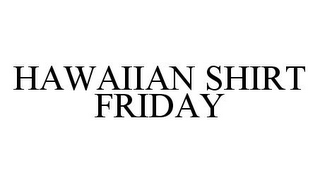 HAWAIIAN SHIRT FRIDAY 