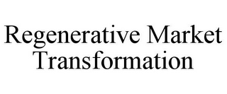 REGENERATIVE MARKET TRANSFORMATION 