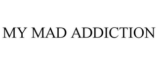 MY MAD ADDICTION 