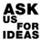 ASK US FOR IDEAS 