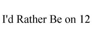 I'D RATHER BE ON 12 