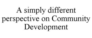 A SIMPLY DIFFERENT PERSPECTIVE ON COMMUNITY DEVELOPMENT 