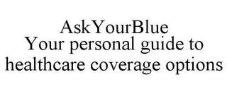 ASKYOURBLUE YOUR PERSONAL GUIDE TO HEALTHCARE COVERAGE OPTIONS 