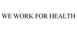 WE WORK FOR HEALTH 