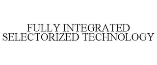 FULLY INTEGRATED SELECTORIZED TECHNOLOGY 