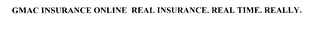 GMAC INSURANCE ONLINE REAL INSURANCE. REAL TIME. REALLY. 