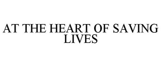 AT THE HEART OF SAVING LIVES 