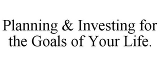 PLANNING & INVESTING FOR THE GOALS OF YOUR LIFE. 