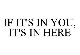 IF IT'S IN YOU, IT'S IN HERE 