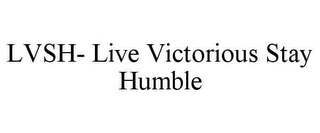 LVSH- LIVE VICTORIOUS STAY HUMBLE 