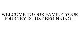 WELCOME TO OUR FAMILY YOUR JOURNEY IS JUST BEGINNING.... 