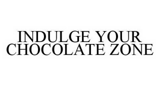 INDULGE YOUR CHOCOLATE ZONE 