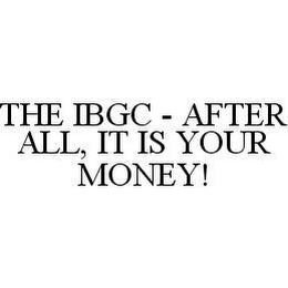 THE IBGC - AFTER ALL, IT IS YOUR MONEY! 