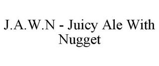 J.A.W.N - JUICY ALE WITH NUGGET 
