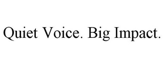 QUIET VOICE. BIG IMPACT. 